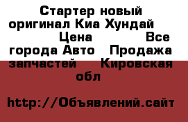 Стартер новый оригинал Киа/Хундай Kia/Hyundai › Цена ­ 6 000 - Все города Авто » Продажа запчастей   . Кировская обл.